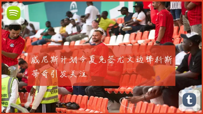 威尼斯计划今夏免签尤文边锋科斯蒂奇引发关注