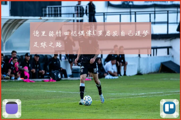 德里赫特回忆偶像C罗启发自己追梦足球之路