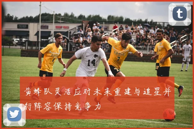 黄蜂队灵活应对未来重建与追星并行阵容保持竞争力