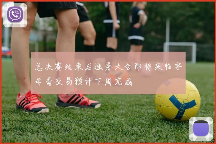 总决赛结束后选秀大会即将来临字母哥交易预计下周完成