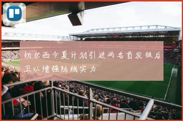 切尔西今夏计划引进两名首发级后卫以增强防线实力