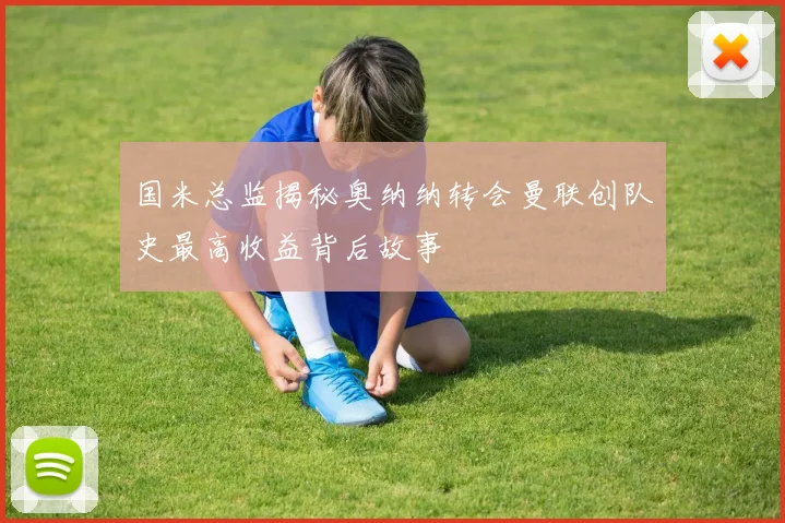 国米总监揭秘奥纳纳转会曼联创队史最高收益背后故事