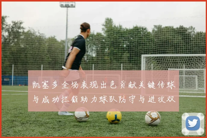 凯塞多全场表现出色贡献关键传球与成功拦截助力球队防守与进攻双重奏